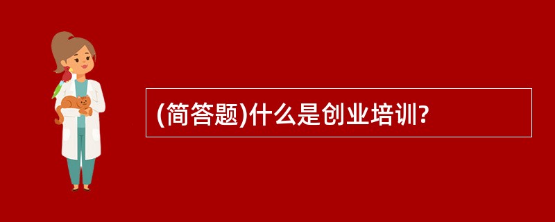 (简答题)什么是创业培训?