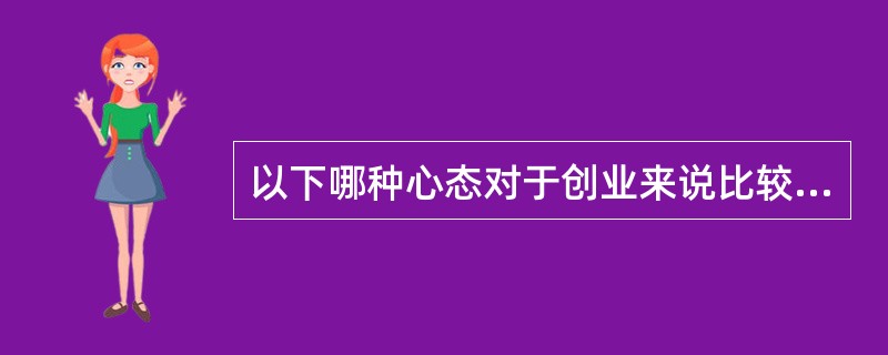 以下哪种心态对于创业来说比较适合?()