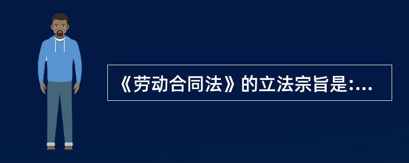 《劳动合同法》的立法宗旨是:完善劳动合同制度,明确劳动合同双方当事人的权利和义务