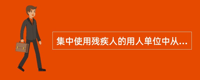 集中使用残疾人的用人单位中从事全日制工作的残疾人职工,应占本单位在职职工总数的(