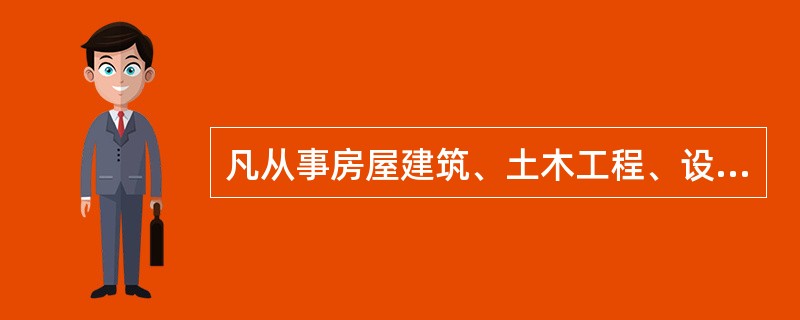 凡从事房屋建筑、土木工程、设备安装、管线敷设等施工和构配件生产活动的单位及个人,