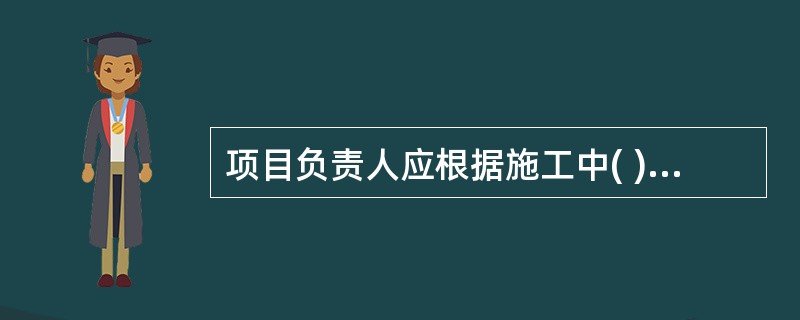 项目负责人应根据施工中( ),进行相应的安全控制。