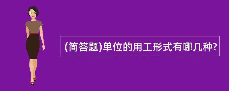 (简答题)单位的用工形式有哪几种?