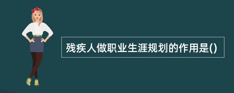 残疾人做职业生涯规划的作用是()