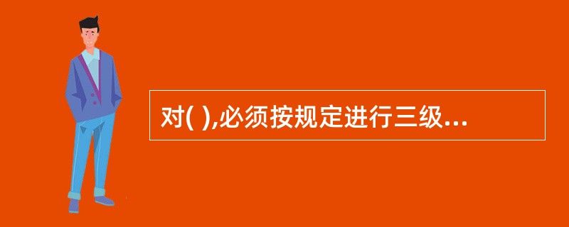 对( ),必须按规定进行三级安全教育,经考核合格,方准上岗。