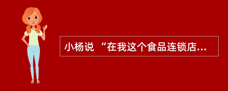 小杨说 “在我这个食品连锁店起步之初,我的几个朋友都劝我,现在健全人办个连锁店都