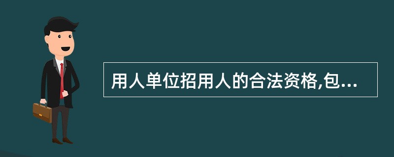 用人单位招用人的合法资格,包括其税务登记证、经办人身份证及其他合法证件,并要求用