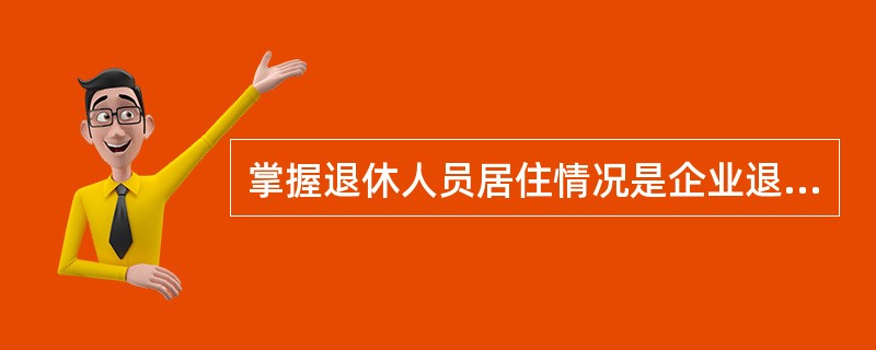 掌握退休人员居住情况是企业退休人员社会化管理服务的重要基础工作,是搞好管理服务的