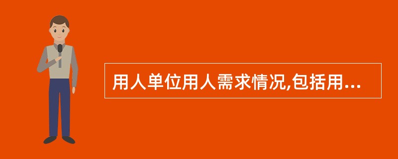 用人单位用人需求情况,包括用人单位目前急需招用人的( )、工种岗位、人员数量、职