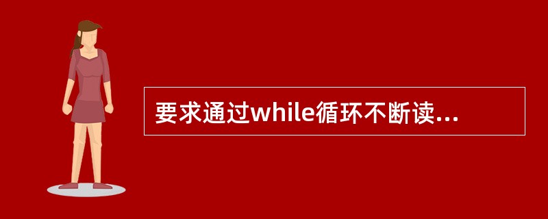 要求通过while循环不断读入字符,当读入字母N时结束循环。若变量已正确定义,以