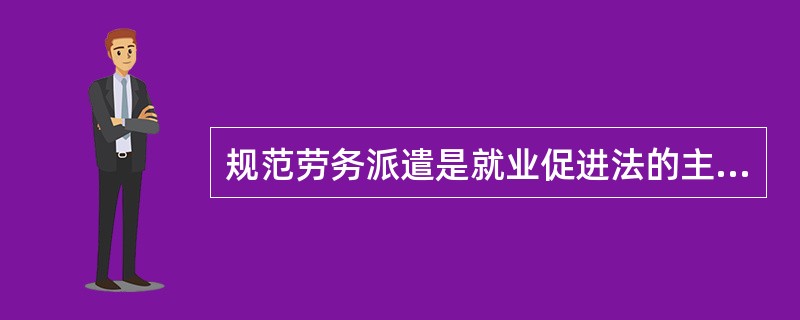 规范劳务派遣是就业促进法的主要内容之一。判断对错