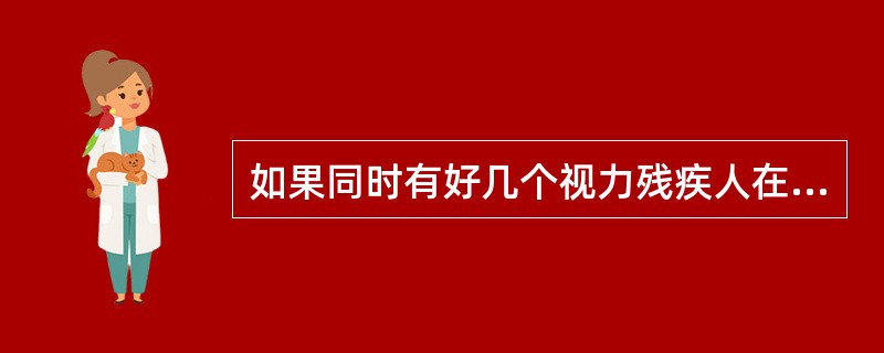 如果同时有好几个视力残疾人在场,就业指导员应喊一遍他们的名字都打招呼,并保证他们