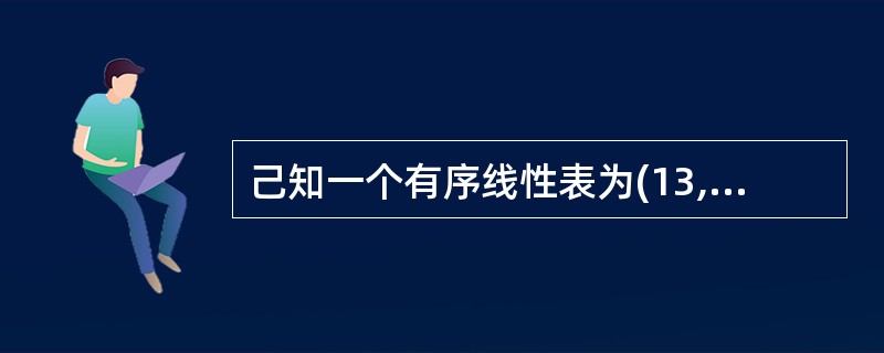 己知一个有序线性表为(13,18,24,35,47,50,62,83,90,11