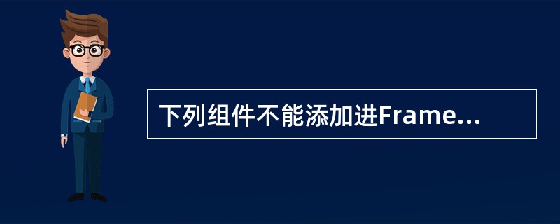 下列组件不能添加进Frame主窗口的是()。