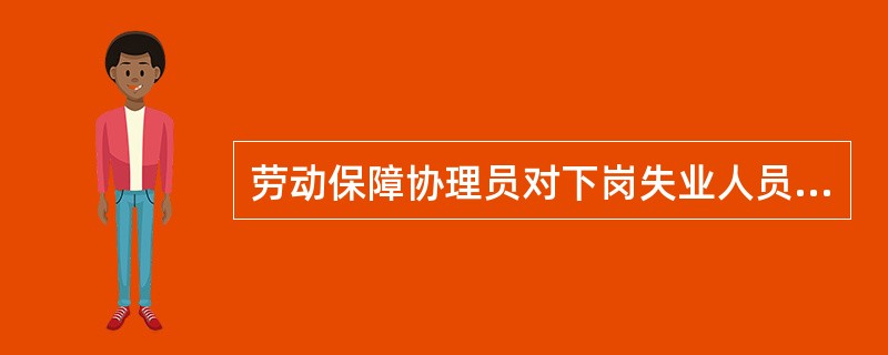 劳动保障协理员对下岗失业人员进行分类职业指导的内容是政策咨询和岗位信息咨询,指导