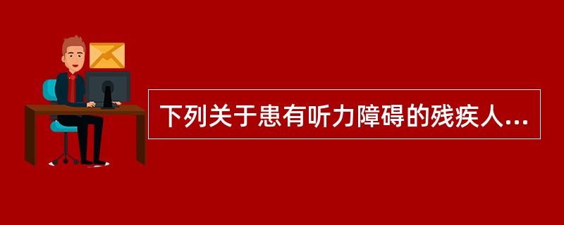 下列关于患有听力障碍的残疾人的说法,正确的是()。