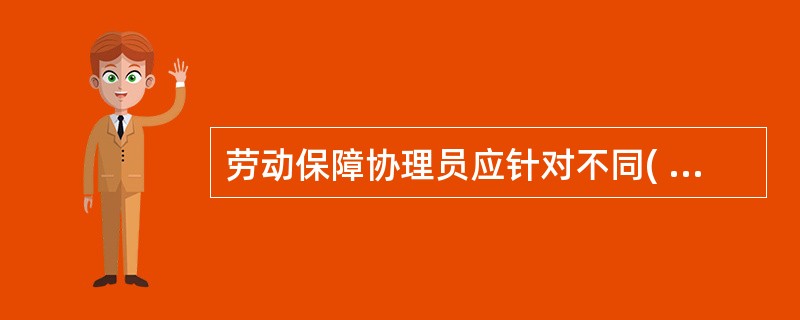劳动保障协理员应针对不同( )、性别、技术特点,不同层次、不同经济收入的下岗失业