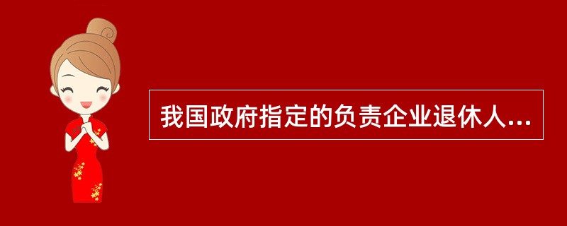 我国政府指定的负责企业退休人员社会化管理服务工作的专门机构是街道。 判断对错 -