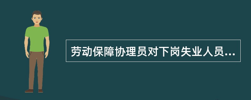 劳动保障协理员对下岗失业人员进行职业分类指导的内容是政策咨询和岗位信息咨询指导设