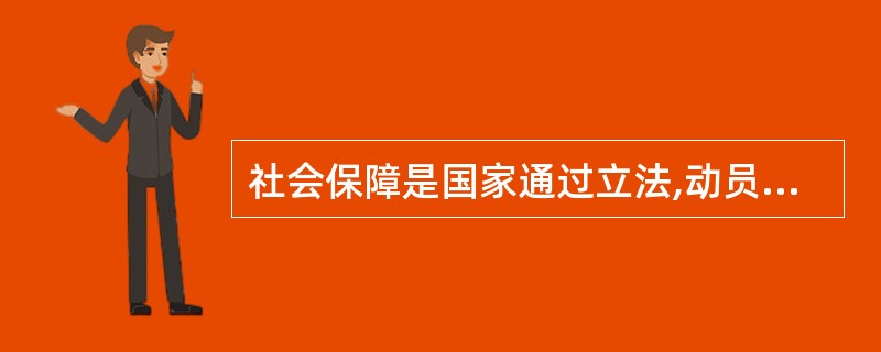 社会保障是国家通过立法,动员社会各方面资源,使无收入、低收入以及遭受各种意外收入