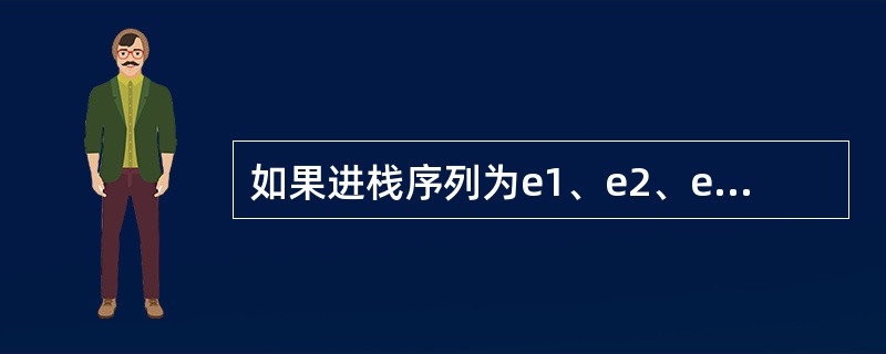 如果进栈序列为e1、e2、e3、e4、e5,则可能的出栈序列是()。