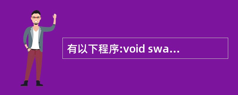 有以下程序:void swap(char*x,char*y){cbar t;t=