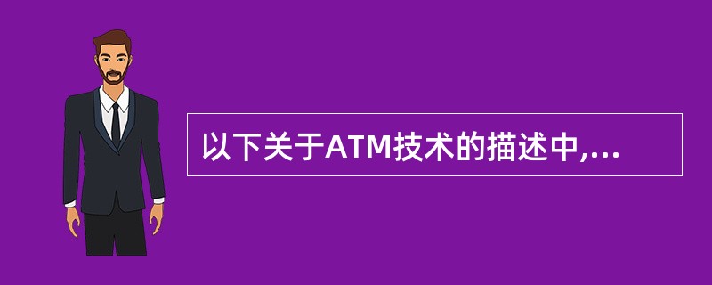 以下关于ATM技术的描述中,错误的是______。