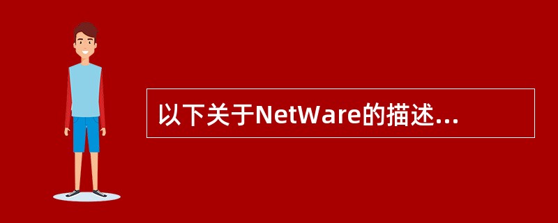 以下关于NetWare的描述中,正确的是______。