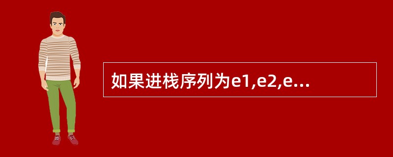 如果进栈序列为e1,e2,e3,e4,则可能的出栈序列是