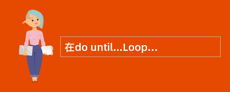 在do until…Loop循环中,判断循环表达式与结束循环的关系是______