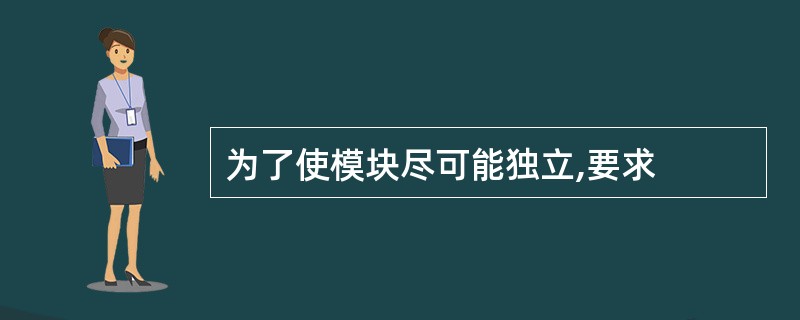 为了使模块尽可能独立,要求