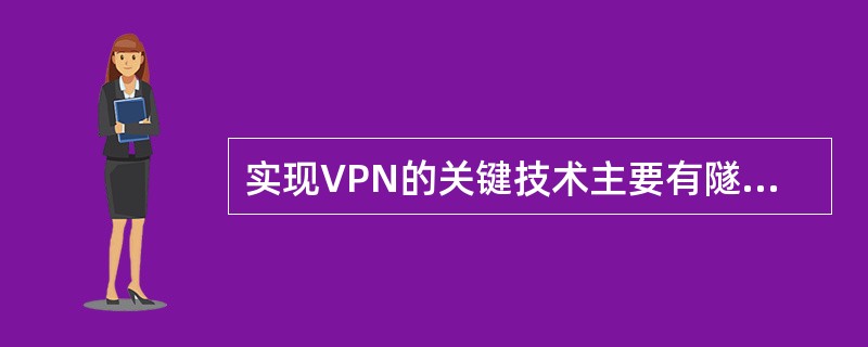 实现VPN的关键技术主要有隧道技术、加解密技术、(9)和身份认证技术。