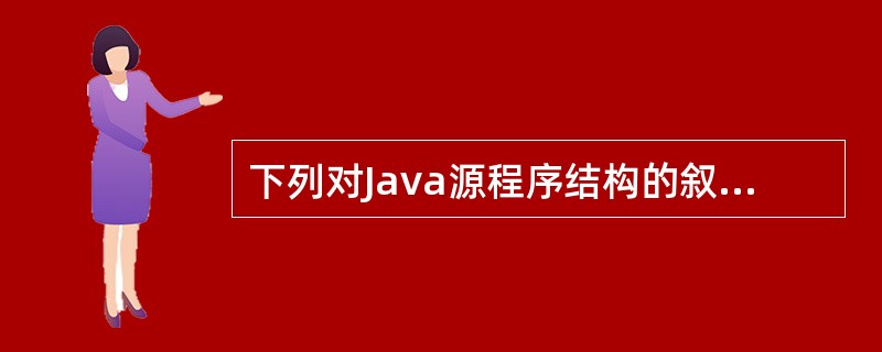 下列对Java源程序结构的叙述中,错误的是