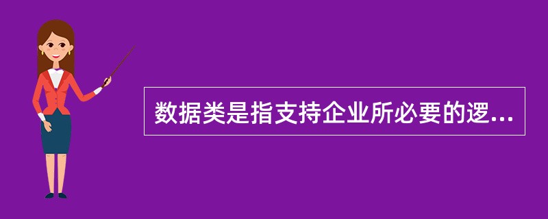 数据类是指支持企业所必要的逻辑上相关的数据,识别数据类的目的是为了决定某些问题,