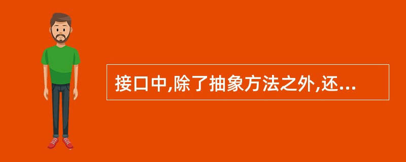 接口中,除了抽象方法之外,还可以含有