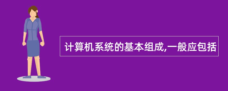 计算机系统的基本组成,一般应包括