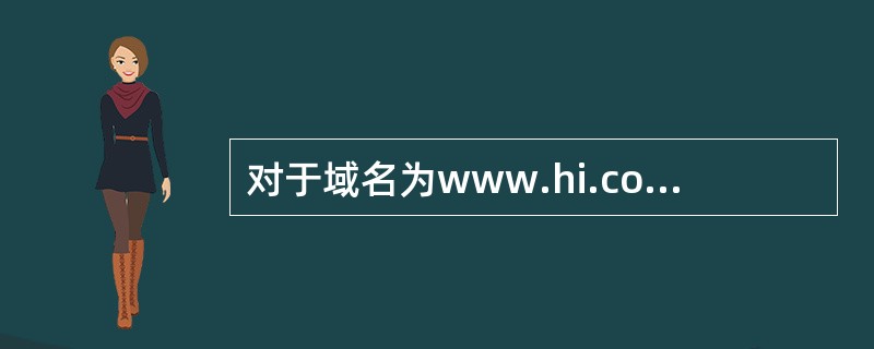 对于域名为www.hi.com.cn的主机,下面______说法是正确的。