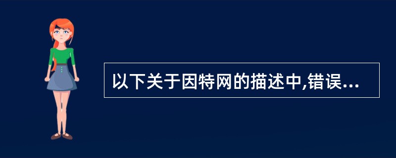 以下关于因特网的描述中,错误的是______。