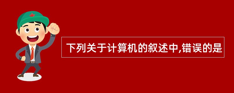 下列关于计算机的叙述中,错误的是