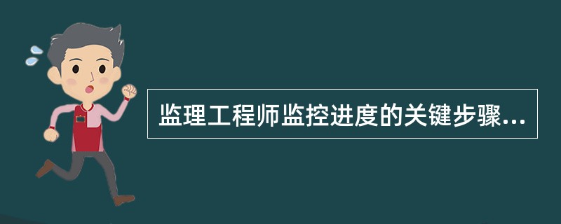 监理工程师监控进度的关键步骤是(53)。