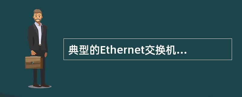 典型的Ethernet交换机端口支持10Mbps与100Mbps两种速率,它采用