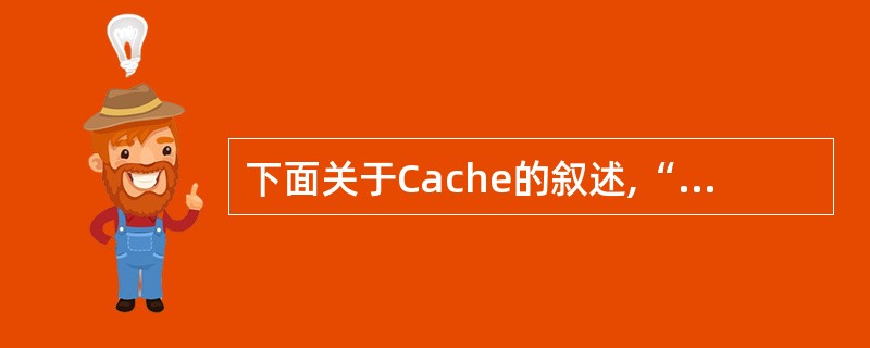 下面关于Cache的叙述,“(6)”是错误的。