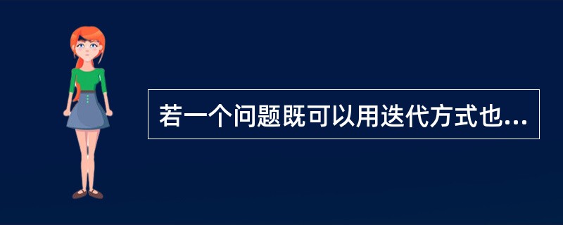 若一个问题既可以用迭代方式也可以用递归方式求解,则(65)方法具有更高的时空效率