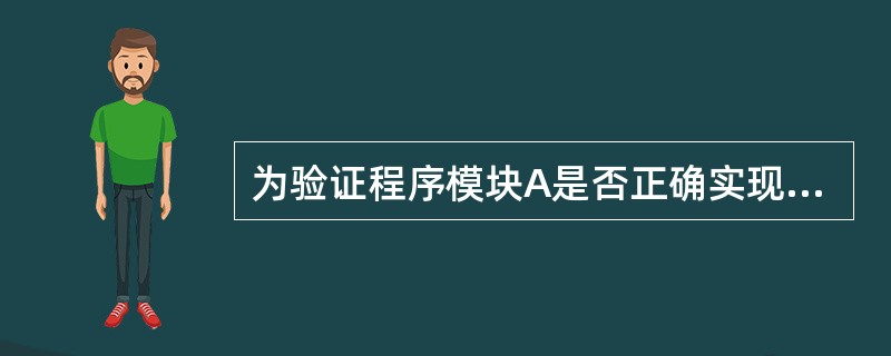 为验证程序模块A是否正确实现了规定的功能,需要进行(35):为验证模块A能否与其