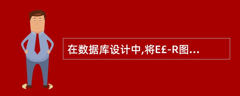 在数据库设计中,将E£­R图转换成关系数据模型的过程属于