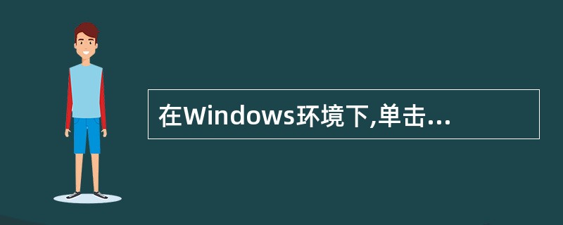 在Windows环境下,单击当前窗口中的按钮“”,其功能是