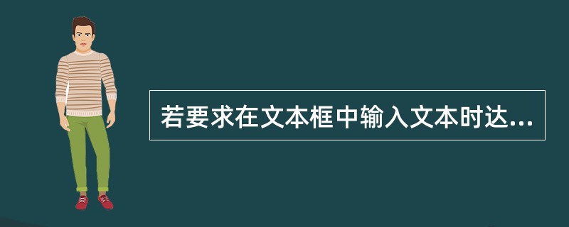 若要求在文本框中输入文本时达到密码“*”的显示效果,则应该设置的属性是( )。