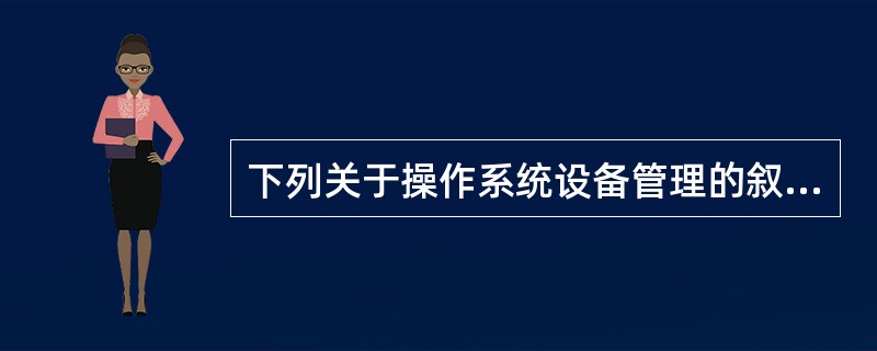 下列关于操作系统设备管理的叙述中,哪一条是不正确的?