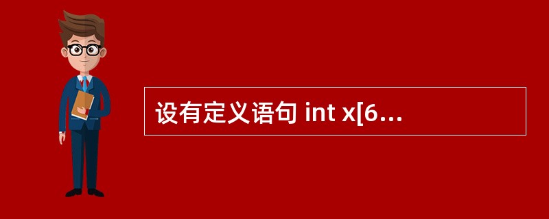 设有定义语句 int x[6]={2,4,6,8,5,7},*p=x,i;要求依