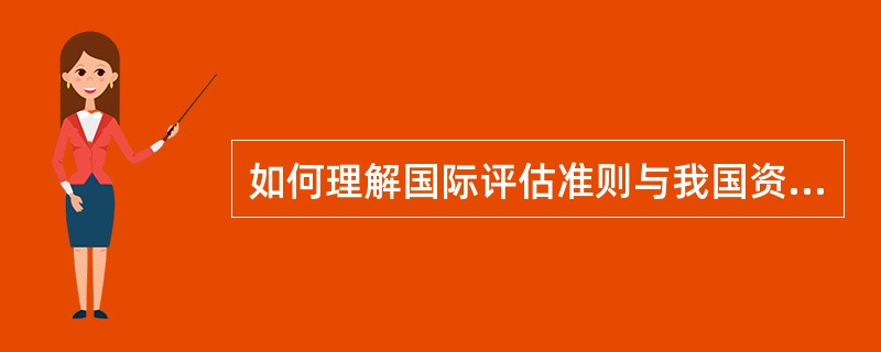 如何理解国际评估准则与我国资产评估准则的关系。